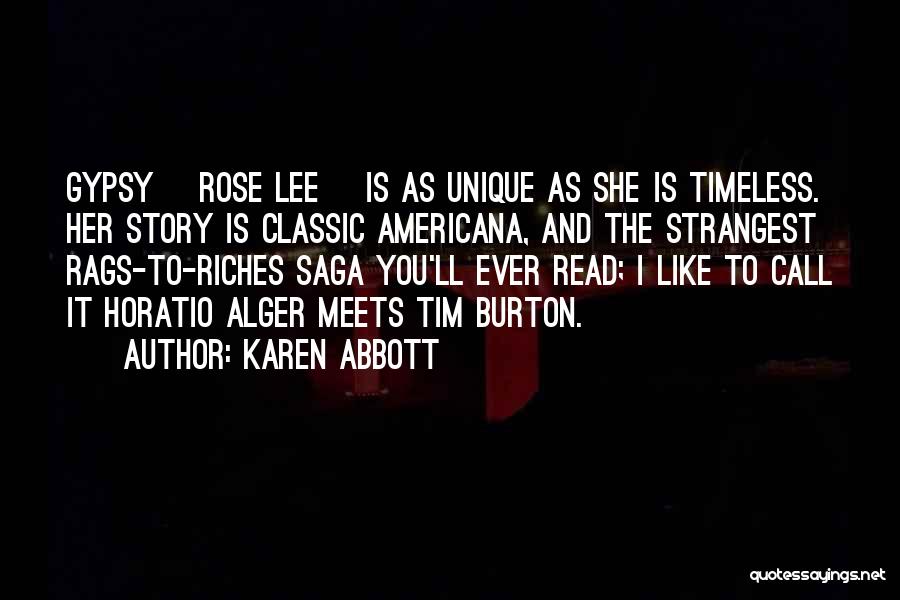 Karen Abbott Quotes: Gypsy [rose Lee] Is As Unique As She Is Timeless. Her Story Is Classic Americana, And The Strangest Rags-to-riches Saga