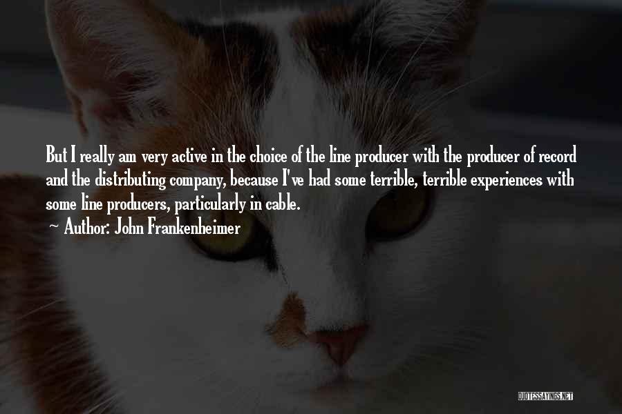 John Frankenheimer Quotes: But I Really Am Very Active In The Choice Of The Line Producer With The Producer Of Record And The