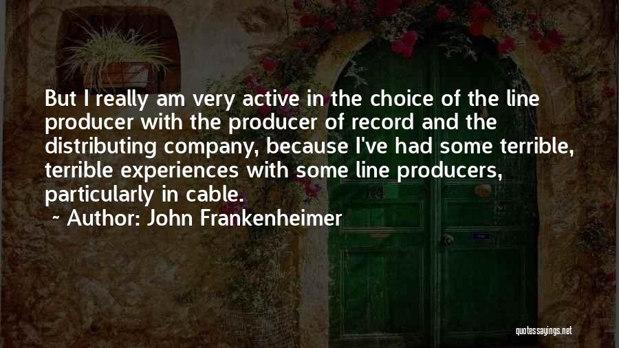 John Frankenheimer Quotes: But I Really Am Very Active In The Choice Of The Line Producer With The Producer Of Record And The