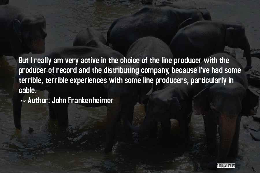 John Frankenheimer Quotes: But I Really Am Very Active In The Choice Of The Line Producer With The Producer Of Record And The