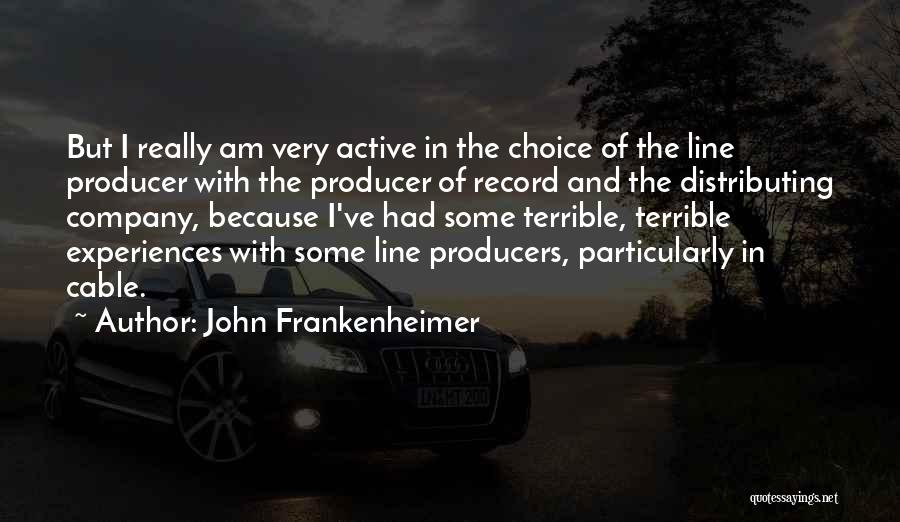 John Frankenheimer Quotes: But I Really Am Very Active In The Choice Of The Line Producer With The Producer Of Record And The