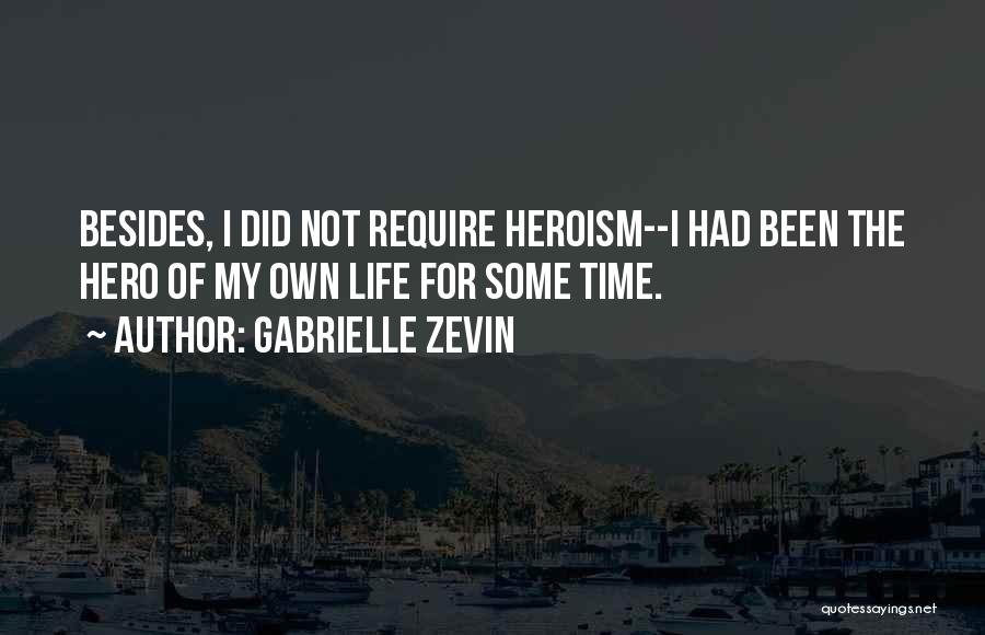 Gabrielle Zevin Quotes: Besides, I Did Not Require Heroism--i Had Been The Hero Of My Own Life For Some Time.