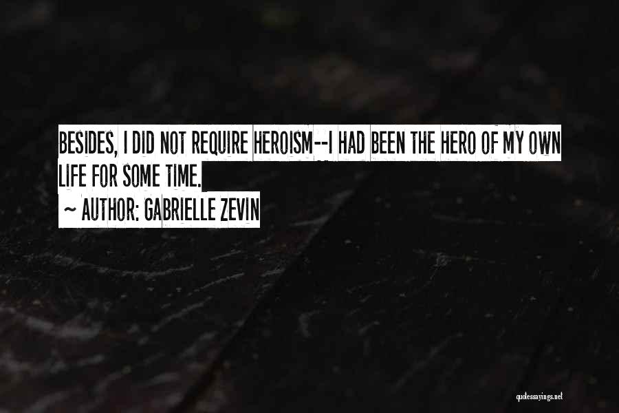 Gabrielle Zevin Quotes: Besides, I Did Not Require Heroism--i Had Been The Hero Of My Own Life For Some Time.