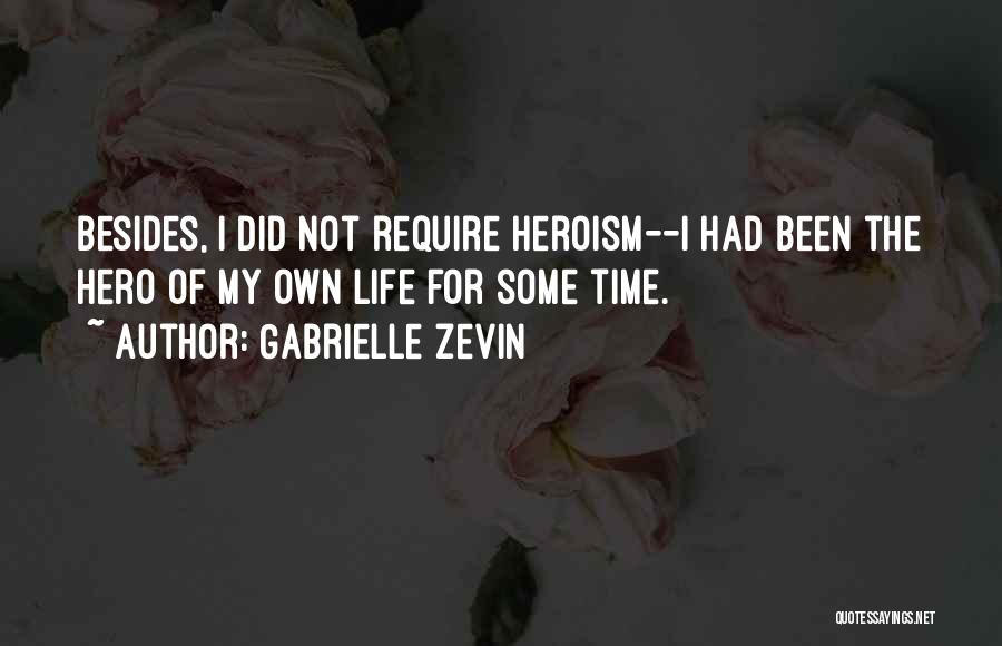 Gabrielle Zevin Quotes: Besides, I Did Not Require Heroism--i Had Been The Hero Of My Own Life For Some Time.