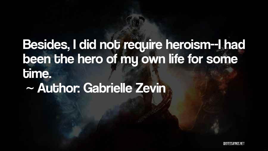 Gabrielle Zevin Quotes: Besides, I Did Not Require Heroism--i Had Been The Hero Of My Own Life For Some Time.