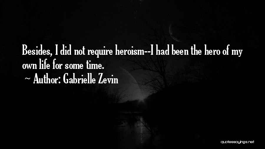 Gabrielle Zevin Quotes: Besides, I Did Not Require Heroism--i Had Been The Hero Of My Own Life For Some Time.