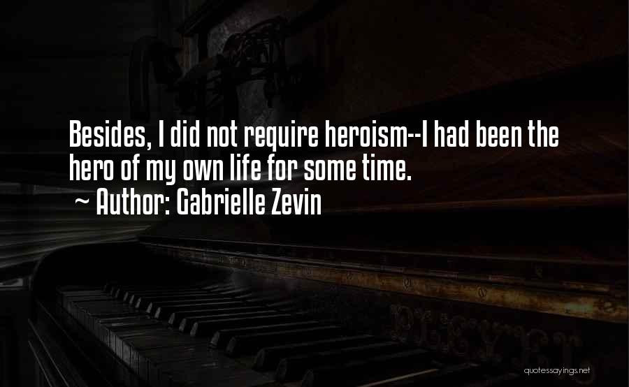 Gabrielle Zevin Quotes: Besides, I Did Not Require Heroism--i Had Been The Hero Of My Own Life For Some Time.