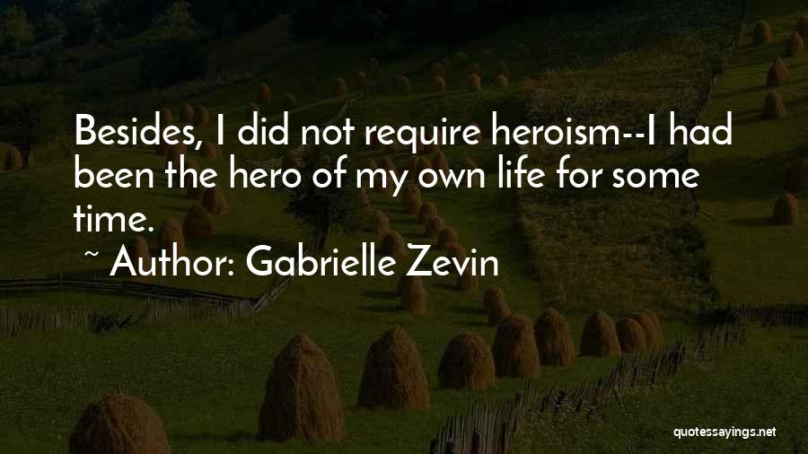 Gabrielle Zevin Quotes: Besides, I Did Not Require Heroism--i Had Been The Hero Of My Own Life For Some Time.