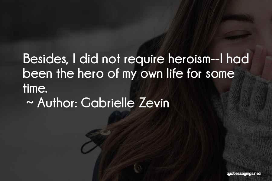 Gabrielle Zevin Quotes: Besides, I Did Not Require Heroism--i Had Been The Hero Of My Own Life For Some Time.