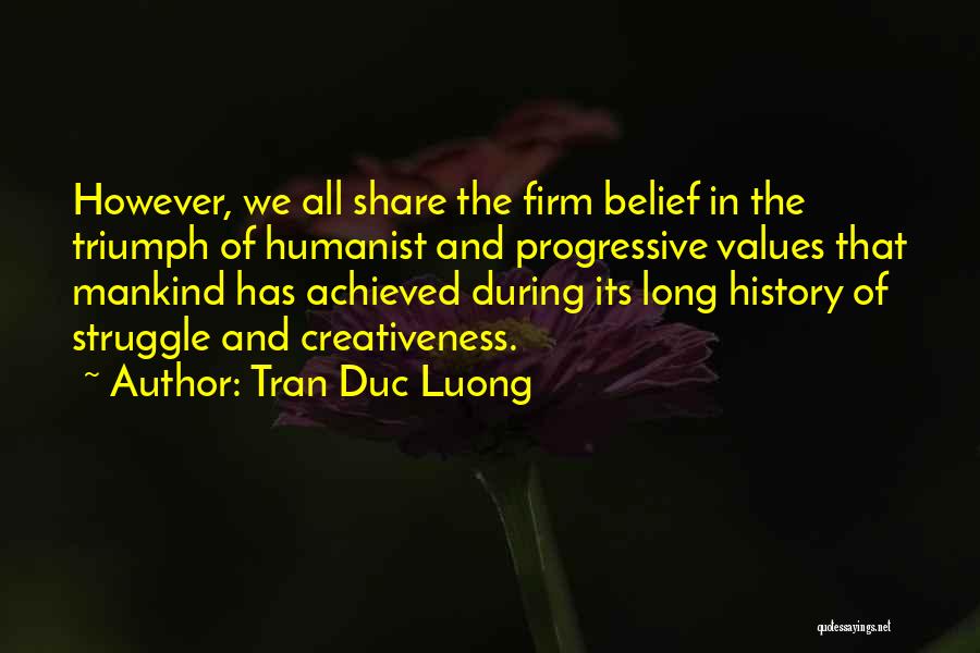 Tran Duc Luong Quotes: However, We All Share The Firm Belief In The Triumph Of Humanist And Progressive Values That Mankind Has Achieved During