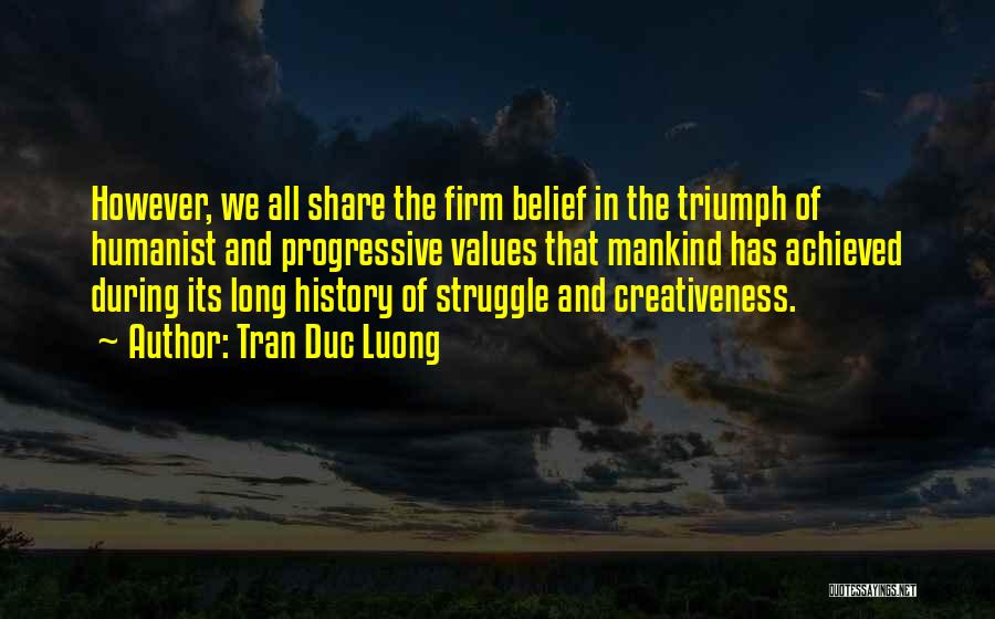 Tran Duc Luong Quotes: However, We All Share The Firm Belief In The Triumph Of Humanist And Progressive Values That Mankind Has Achieved During