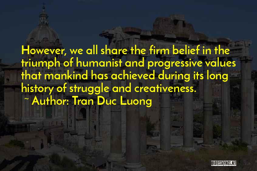 Tran Duc Luong Quotes: However, We All Share The Firm Belief In The Triumph Of Humanist And Progressive Values That Mankind Has Achieved During