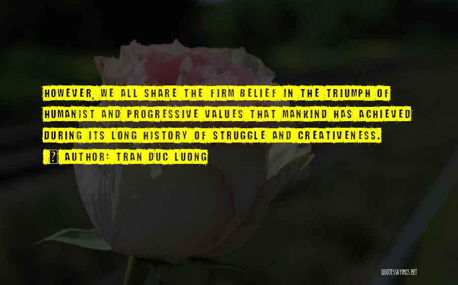 Tran Duc Luong Quotes: However, We All Share The Firm Belief In The Triumph Of Humanist And Progressive Values That Mankind Has Achieved During