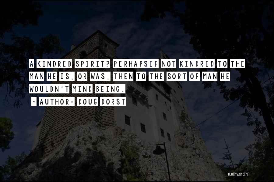 Doug Dorst Quotes: A Kindred Spirit? Perhapsif Not Kindred To The Man He Is, Or Was, Then To The Sort Of Man He