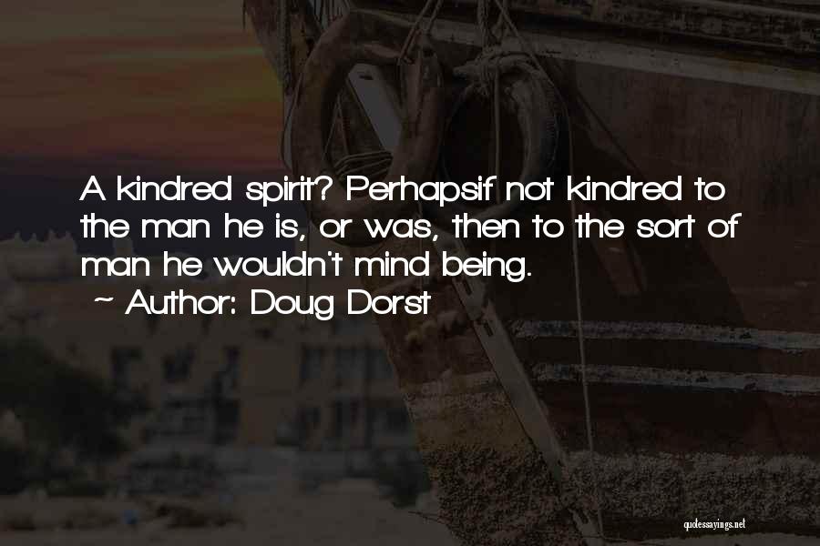 Doug Dorst Quotes: A Kindred Spirit? Perhapsif Not Kindred To The Man He Is, Or Was, Then To The Sort Of Man He