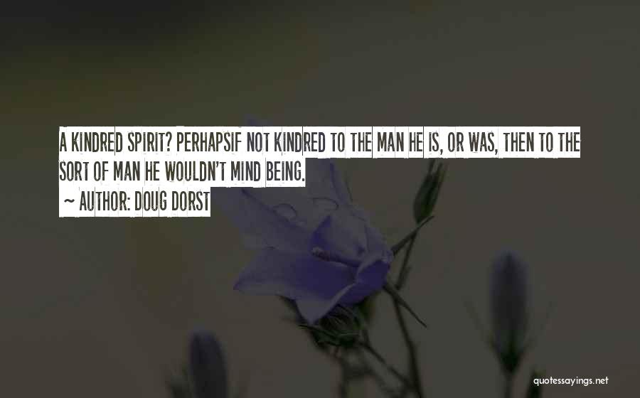 Doug Dorst Quotes: A Kindred Spirit? Perhapsif Not Kindred To The Man He Is, Or Was, Then To The Sort Of Man He