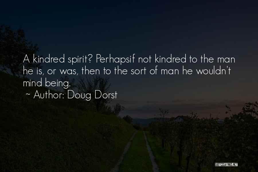 Doug Dorst Quotes: A Kindred Spirit? Perhapsif Not Kindred To The Man He Is, Or Was, Then To The Sort Of Man He