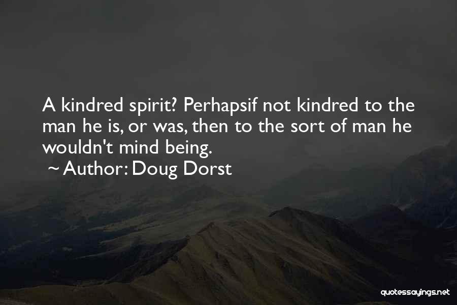 Doug Dorst Quotes: A Kindred Spirit? Perhapsif Not Kindred To The Man He Is, Or Was, Then To The Sort Of Man He