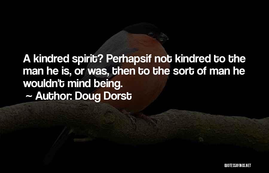 Doug Dorst Quotes: A Kindred Spirit? Perhapsif Not Kindred To The Man He Is, Or Was, Then To The Sort Of Man He