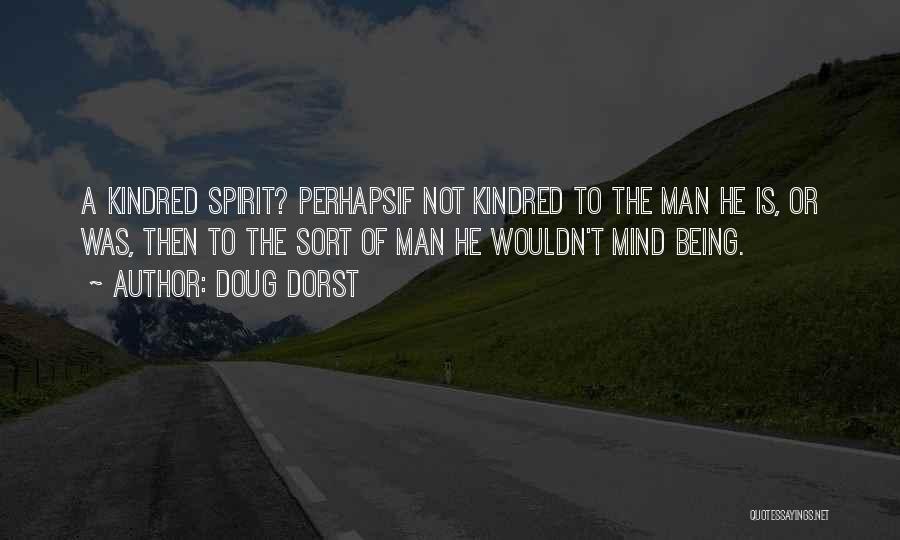 Doug Dorst Quotes: A Kindred Spirit? Perhapsif Not Kindred To The Man He Is, Or Was, Then To The Sort Of Man He