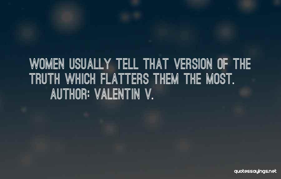 Valentin V. Quotes: Women Usually Tell That Version Of The Truth Which Flatters Them The Most.