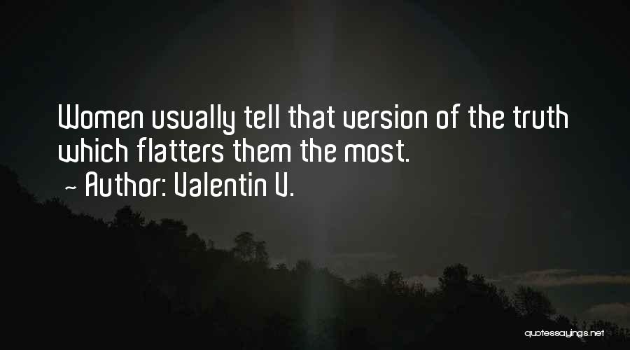 Valentin V. Quotes: Women Usually Tell That Version Of The Truth Which Flatters Them The Most.