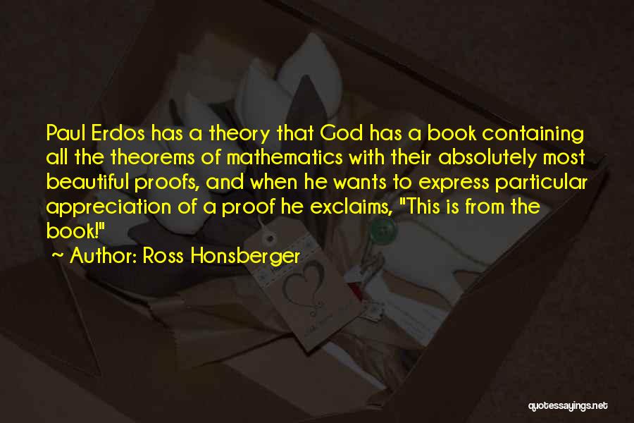 Ross Honsberger Quotes: Paul Erdos Has A Theory That God Has A Book Containing All The Theorems Of Mathematics With Their Absolutely Most