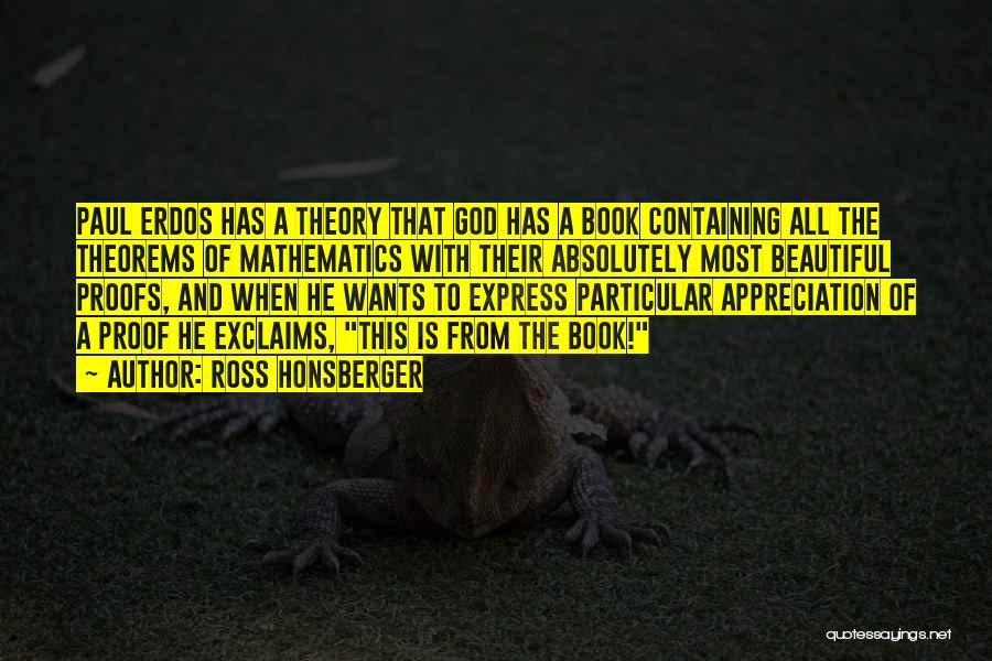 Ross Honsberger Quotes: Paul Erdos Has A Theory That God Has A Book Containing All The Theorems Of Mathematics With Their Absolutely Most