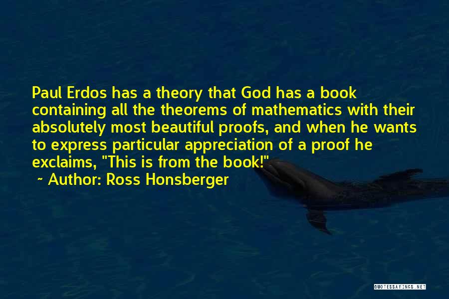 Ross Honsberger Quotes: Paul Erdos Has A Theory That God Has A Book Containing All The Theorems Of Mathematics With Their Absolutely Most