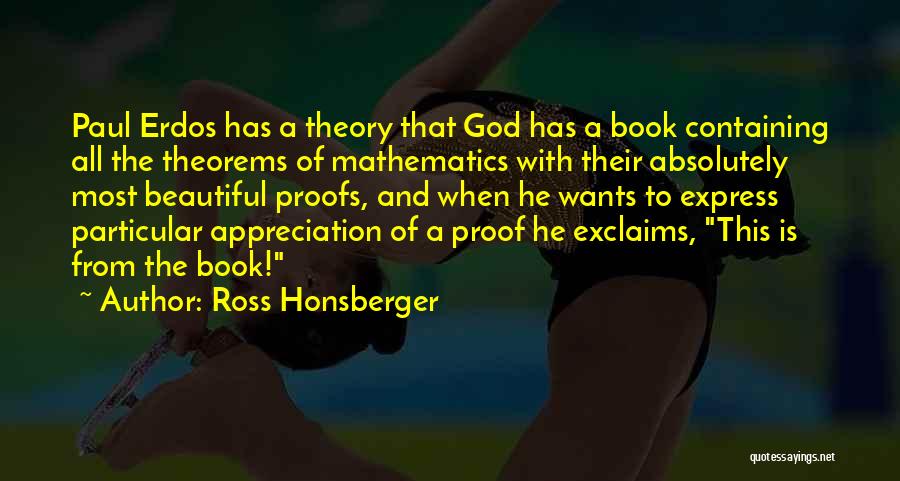 Ross Honsberger Quotes: Paul Erdos Has A Theory That God Has A Book Containing All The Theorems Of Mathematics With Their Absolutely Most
