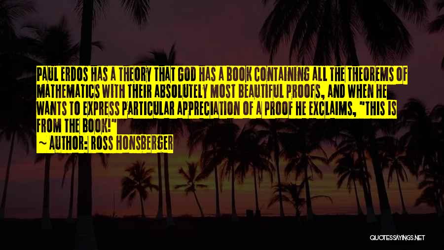 Ross Honsberger Quotes: Paul Erdos Has A Theory That God Has A Book Containing All The Theorems Of Mathematics With Their Absolutely Most