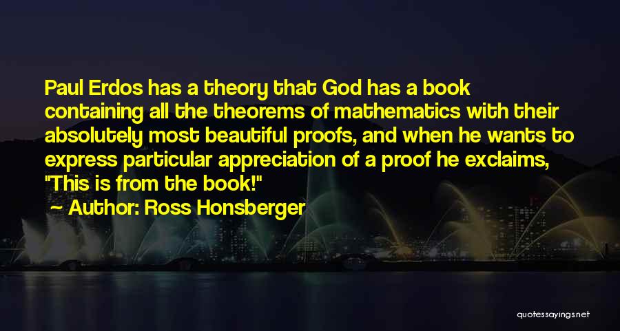 Ross Honsberger Quotes: Paul Erdos Has A Theory That God Has A Book Containing All The Theorems Of Mathematics With Their Absolutely Most