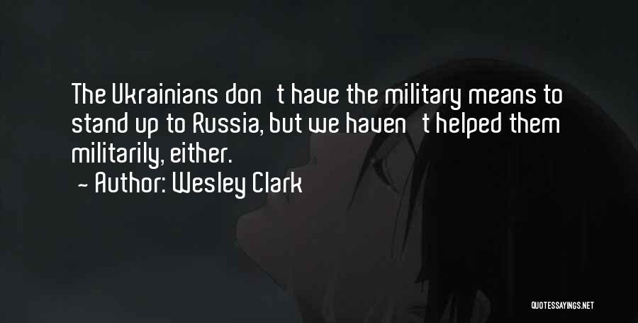 Wesley Clark Quotes: The Ukrainians Don't Have The Military Means To Stand Up To Russia, But We Haven't Helped Them Militarily, Either.