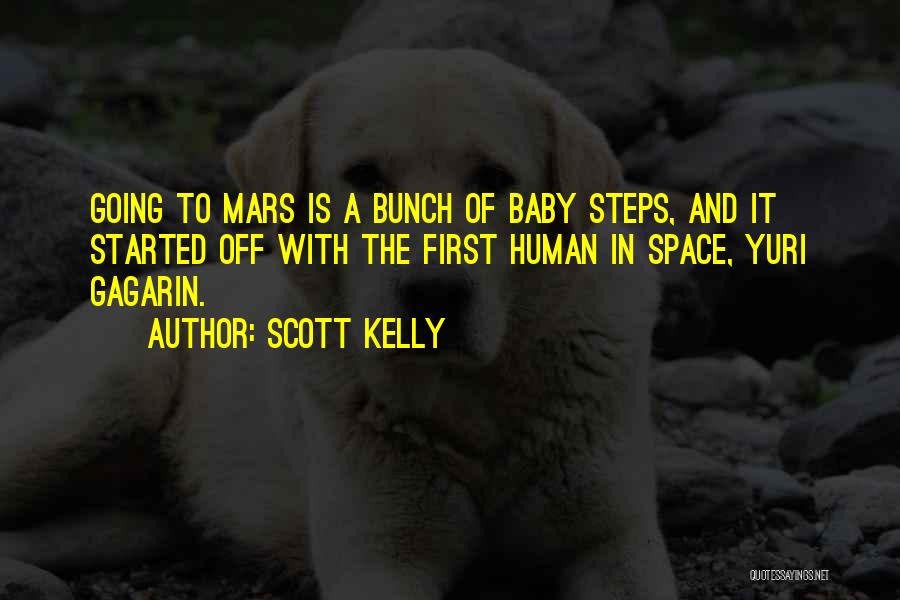 Scott Kelly Quotes: Going To Mars Is A Bunch Of Baby Steps, And It Started Off With The First Human In Space, Yuri