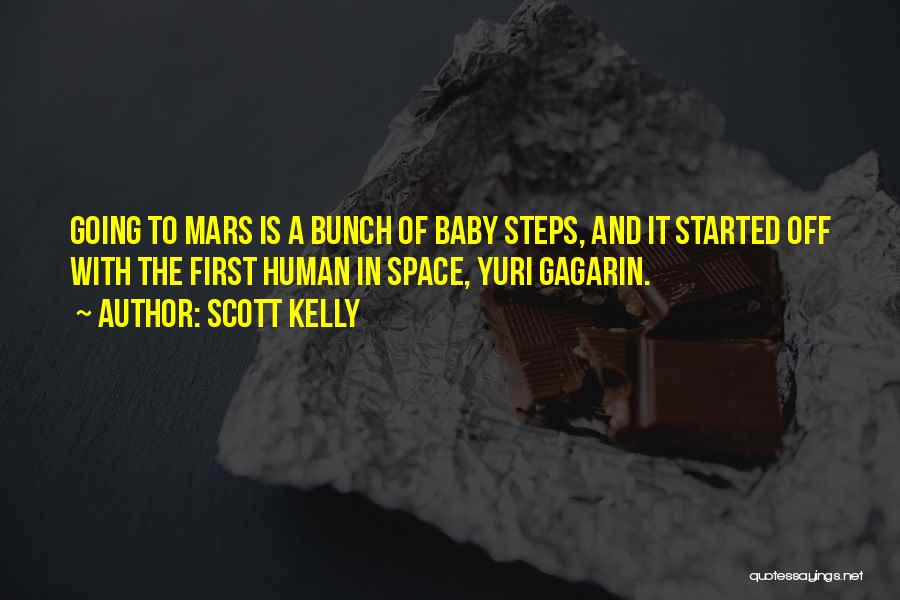 Scott Kelly Quotes: Going To Mars Is A Bunch Of Baby Steps, And It Started Off With The First Human In Space, Yuri