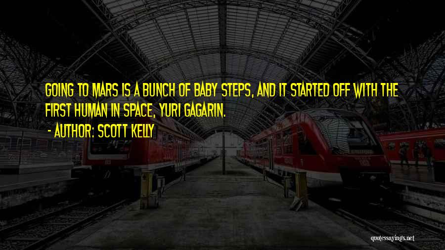 Scott Kelly Quotes: Going To Mars Is A Bunch Of Baby Steps, And It Started Off With The First Human In Space, Yuri