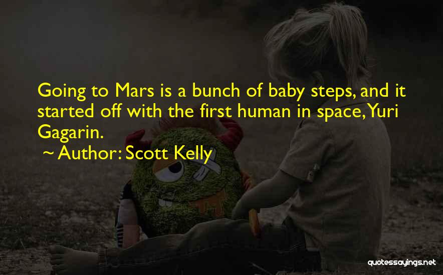 Scott Kelly Quotes: Going To Mars Is A Bunch Of Baby Steps, And It Started Off With The First Human In Space, Yuri
