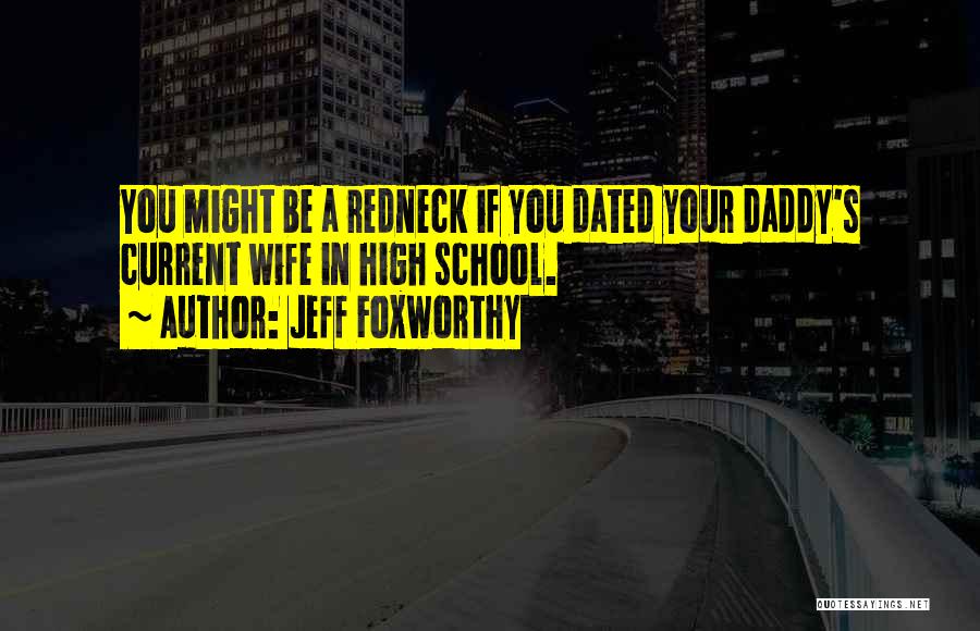 Jeff Foxworthy Quotes: You Might Be A Redneck If You Dated Your Daddy's Current Wife In High School.