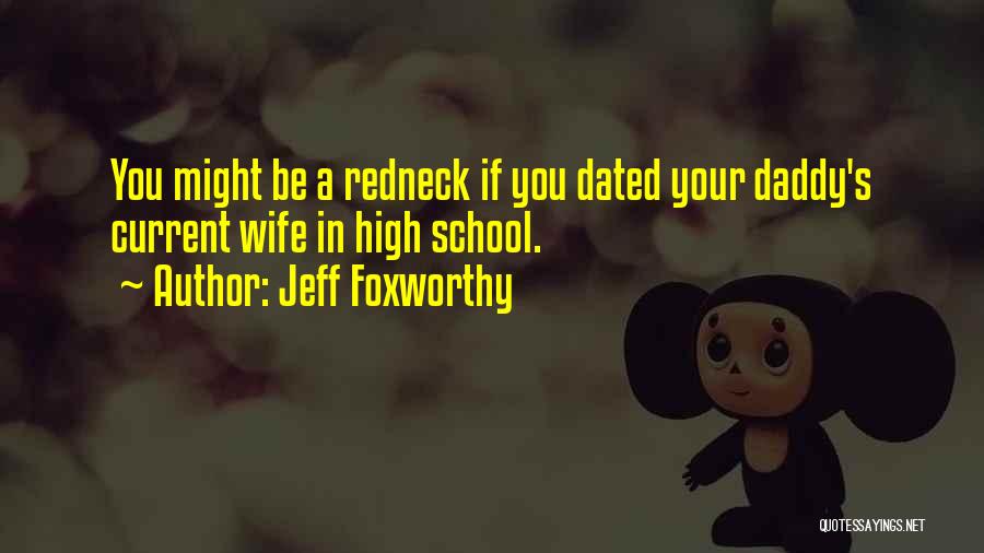 Jeff Foxworthy Quotes: You Might Be A Redneck If You Dated Your Daddy's Current Wife In High School.
