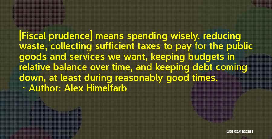 Alex Himelfarb Quotes: [fiscal Prudence] Means Spending Wisely, Reducing Waste, Collecting Sufficient Taxes To Pay For The Public Goods And Services We Want,