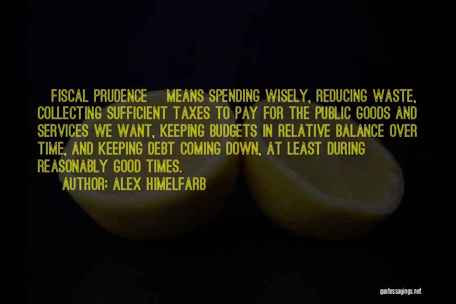 Alex Himelfarb Quotes: [fiscal Prudence] Means Spending Wisely, Reducing Waste, Collecting Sufficient Taxes To Pay For The Public Goods And Services We Want,