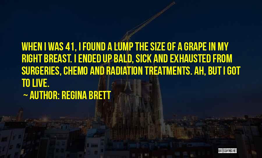 Regina Brett Quotes: When I Was 41, I Found A Lump The Size Of A Grape In My Right Breast. I Ended Up