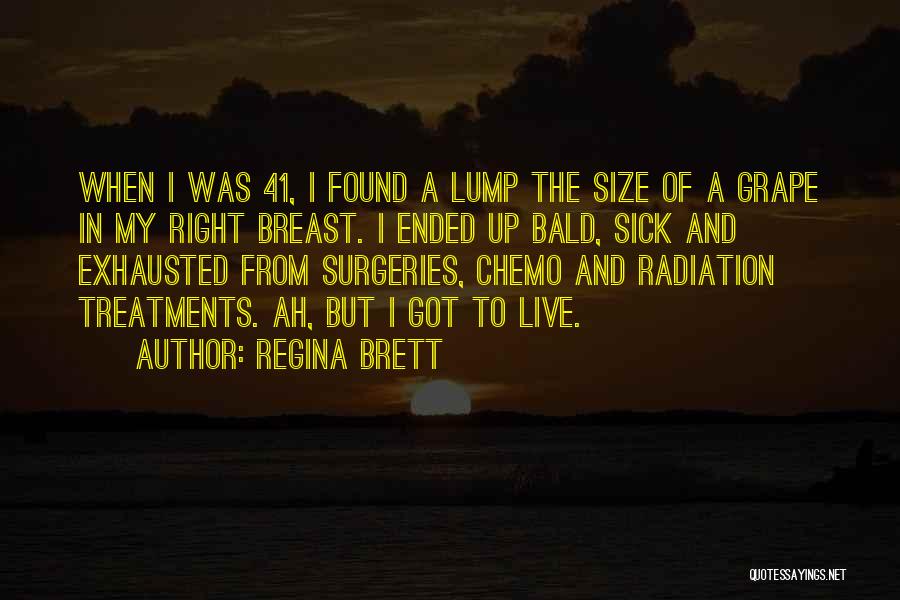 Regina Brett Quotes: When I Was 41, I Found A Lump The Size Of A Grape In My Right Breast. I Ended Up