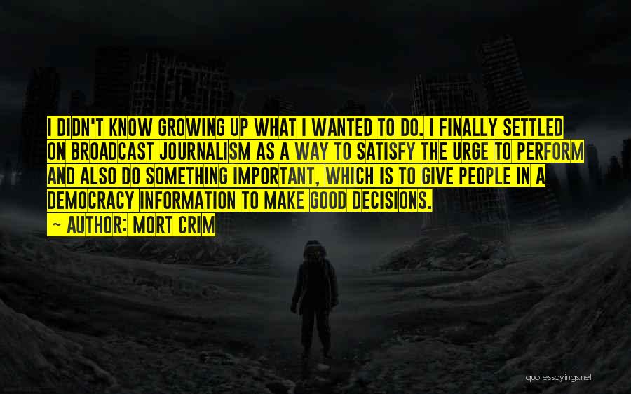 Mort Crim Quotes: I Didn't Know Growing Up What I Wanted To Do. I Finally Settled On Broadcast Journalism As A Way To