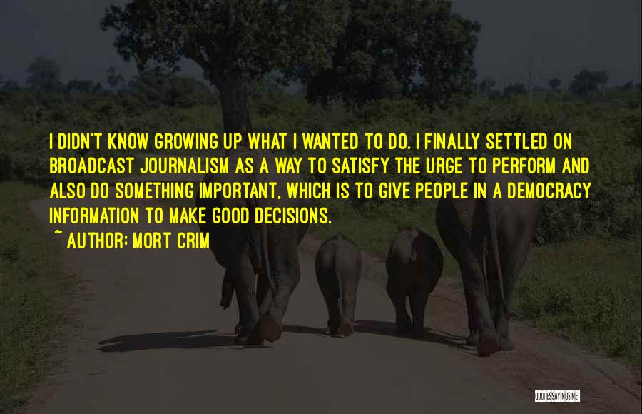 Mort Crim Quotes: I Didn't Know Growing Up What I Wanted To Do. I Finally Settled On Broadcast Journalism As A Way To