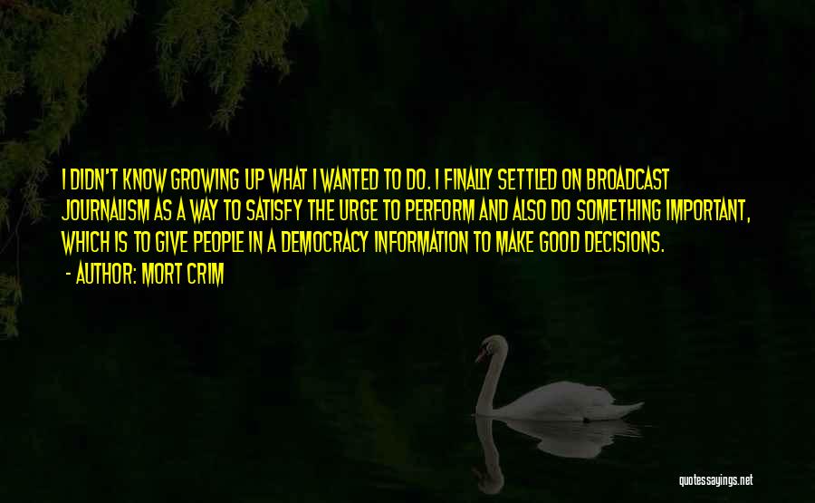 Mort Crim Quotes: I Didn't Know Growing Up What I Wanted To Do. I Finally Settled On Broadcast Journalism As A Way To