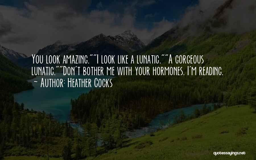Heather Cocks Quotes: You Look Amazing.i Look Like A Lunatic.a Gorgeous Lunatic.don't Bother Me With Your Hormones. I'm Reading.