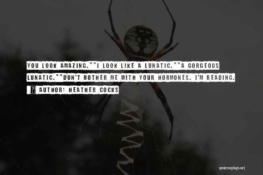 Heather Cocks Quotes: You Look Amazing.i Look Like A Lunatic.a Gorgeous Lunatic.don't Bother Me With Your Hormones. I'm Reading.