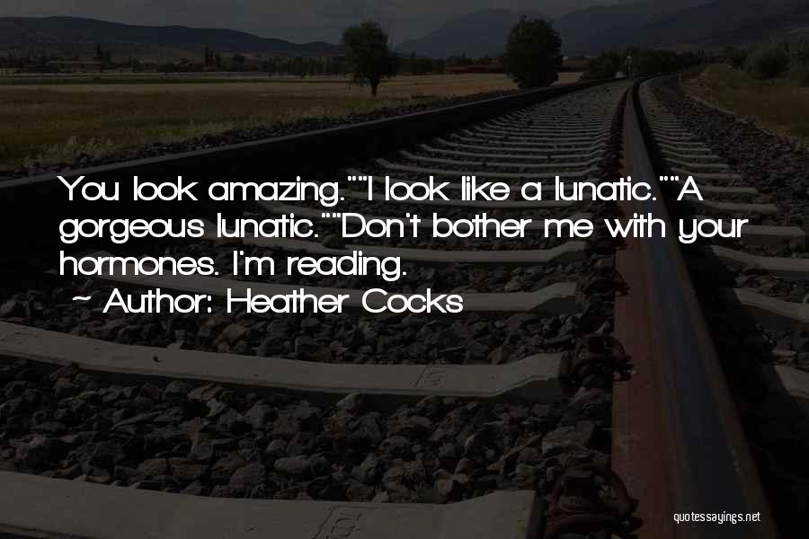 Heather Cocks Quotes: You Look Amazing.i Look Like A Lunatic.a Gorgeous Lunatic.don't Bother Me With Your Hormones. I'm Reading.