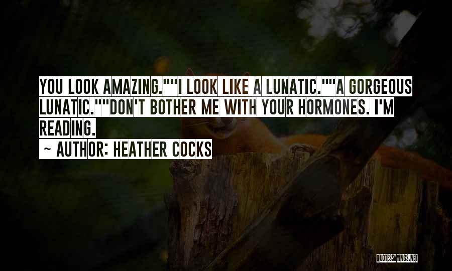 Heather Cocks Quotes: You Look Amazing.i Look Like A Lunatic.a Gorgeous Lunatic.don't Bother Me With Your Hormones. I'm Reading.